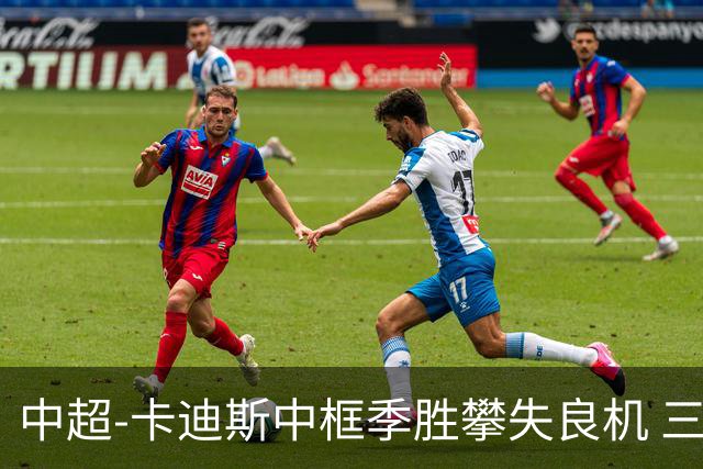 中超-卡迪斯中框季胜攀失良机 三镇0-0闷平津门虎