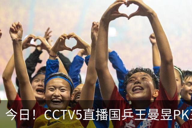 今日！CCTV5直播国乒王曼昱PK王艺迪+中国男篮+国羽，网络转U17中国女足+西甲等