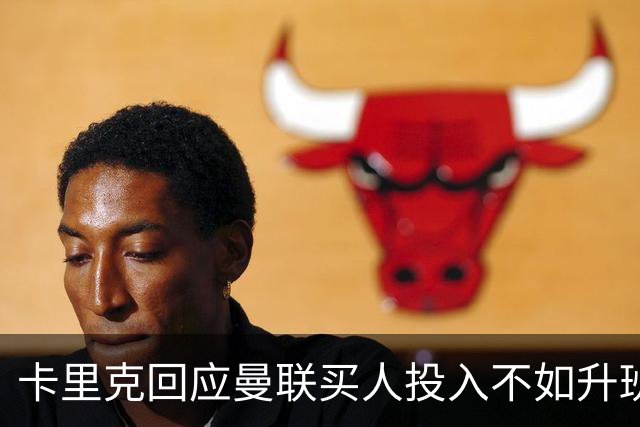 卡里克回应曼联买人投入不如升班马！坚称可争冠，不必花上亿引援