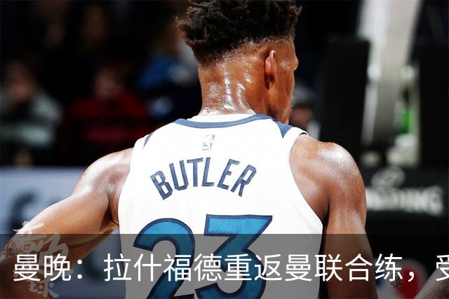 曼晚：拉什福德重返曼联合练，受球迷热情欢迎