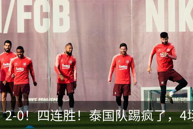2-0！四连胜！泰国队踢疯了，4场狂轰10球0失球，剑指东南亚冠军