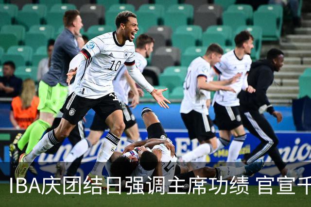 IBA庆团结日强调主席功绩 官宣千万美元赛事计划